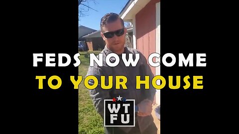 Feds will allegedly now show up at your house
