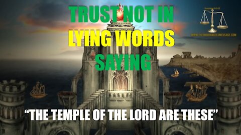 TRUST NOT IN LYING WORDS SAYING “THE TEMPLE OF THE LORD ARE THESE”
