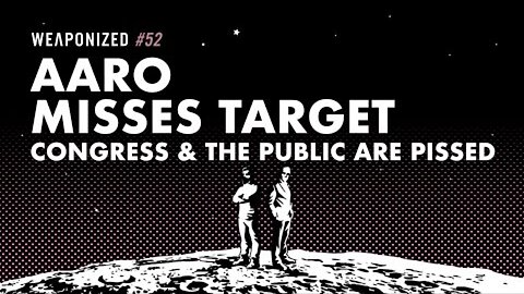 WEAPONIZED : EPISODE #52 : AARO Misses Target - Congress & The Public Are Pissed