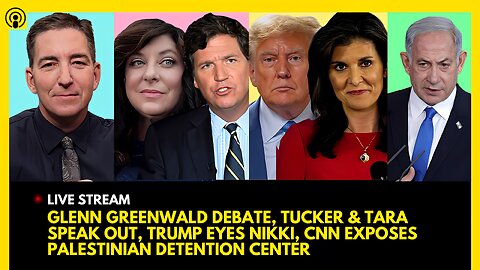 GLENN GREENWALD DEBATE, TUCKER CARLSON & TARA SPEAK OUT, TRUMP EYES NIKKI HALEY, CNN EXPOSES ISRAEL