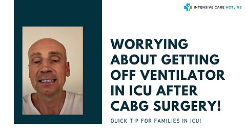 Worrying About Getting off Ventilator in ICU after CABG Surgery! Quick Tip for Families in ICU!