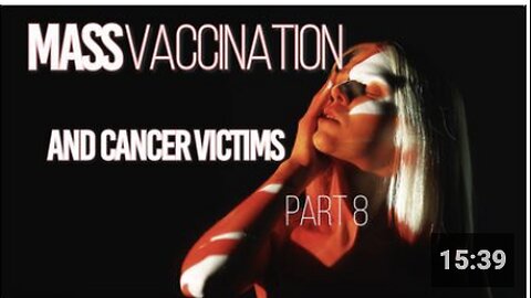Mass Vaccination and CANCER VICTIMS Part 8