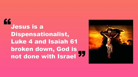 Jesus is a Dispensationalist, Luke 4 and Isaiah 61 broken down, God is not done with Israel