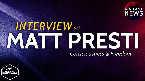 Vigilant News Interview: Matt Presti, Consciousness & Freedom - Sun 3:00 PM ET -