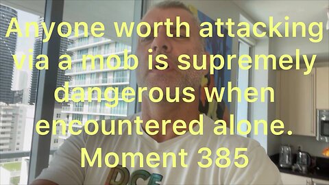 Anyone worth attacking via a mob is supremely dangerous when encountered alone. Moment 385