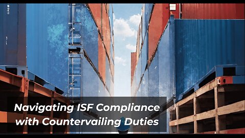 Ensuring ISF Compliance Amid Countervailing Duties