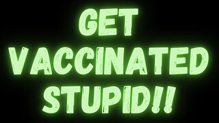 GET VACCINATED STUPID!