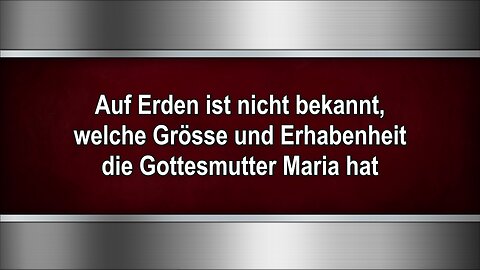 Auf Erden ist nicht bekannt, welche Grösse und Erhabenheit die Gottesmutter Maria hat