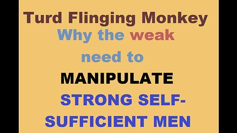 Turd Flinging Monkey discusses why the WEAK need to MANIPULATE societies' STRONG SELF-SUFFICIENT MEN