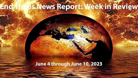 End Times News Report - Week in Review: 6/4-6/10/23