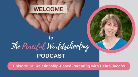 Peaceful Worldschooling Podcast - Episode 13: Relationship-Based Parenting with Debra Jacobs