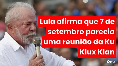 Lula diz que Ato de Bolsonaro no bicentenário da independência, Parecia uma reunião da Ku Klux Klan