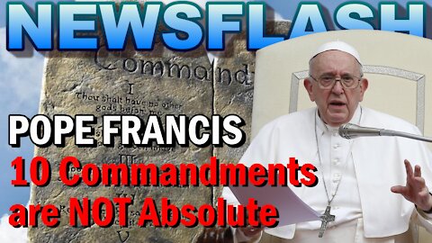 NEWSFLASH: Pope Francis Says the 10 COMMANDMENTS are NOT Absolute!!
