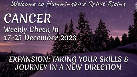 CANCER Weekly Check In 17-23 December 2023 - EXPANSION: TAKING YOUR SKILLS & JOURNEY IN A NEW DIRECTION