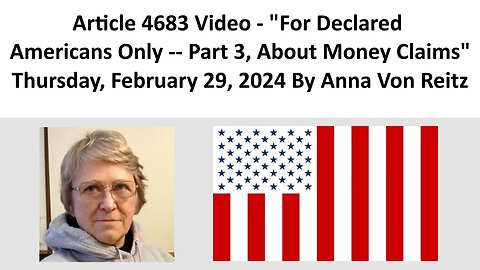 Article 4683 Video - For Declared Americans Only -- Part 3, About Money Claims By Anna Von Reitz