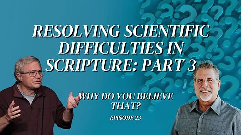 Resolving Scientific Difficulties in Scripture: Part 3 | Why Do You Believe That? Episode 23