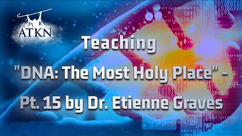 ATKN Teaching hosting: "DNA: The Most Holy Place" - Pt.15 by Dr. Etienne Graves