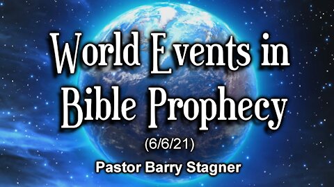 World Events in Bible Prophecy (6/6/21)