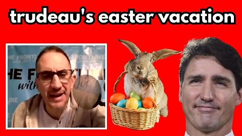 Trudeau's Easter Vacation 2023...