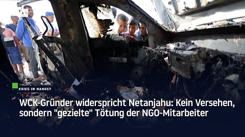 WCK-Gründer widerspricht Netanjahu: Kein Versehen, sondern "gezielte" Tötung der NGO-Mitarbeiter