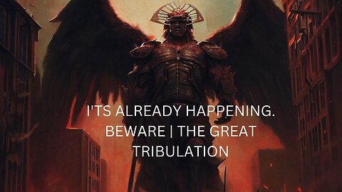 I'TS ALREADY HAPPENING. BEWARE | THE GREAT TRIBULATION