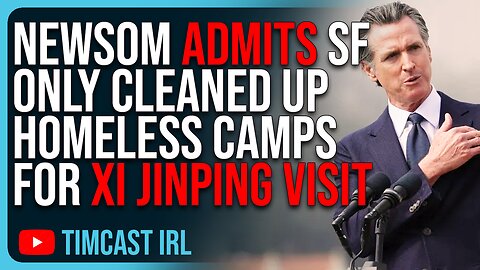 Gavin Newsom ADMITS SF Only Cleaned Up Homeless Camps Because Xi Jinping Was Visiting