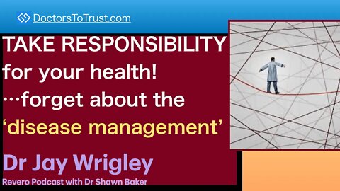 JAY WRIGLEY 2 | TAKE RESPONSIBILITY for your health!…forget about the ‘disease management’