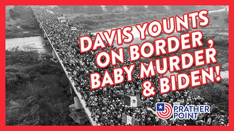DAVIS YOUNTS ON BORDER , BABY MURDER & BIDEN!