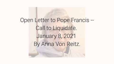 Open Letter to Pope Francis -- Call to Liquidate January 8, 2021 By Anna Von Reitz