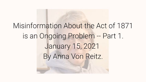 Misinformation About the Act of 1871 is an Ongoing Problem-Part 1 January 15, 2021 By Anna Von Reitz