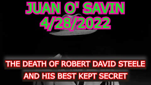 JUAN O' SAVIN 4/28/22: THE DEATH OF ROBERT DAVID STEELE AND HIS BEST KEPT SECRET