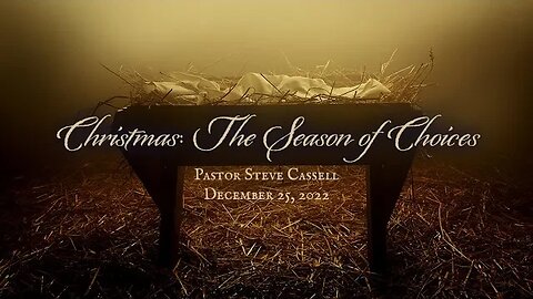 December 25, 2022: Christmas - The Season of Choices (Pastor Steve Cassell)