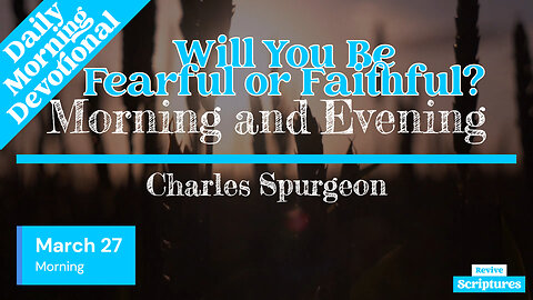 March 27 Morning Devotional | Will You Be Fearful or Faithful? | Morning and Evening by Spurgeon