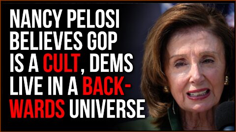 Nancy Pelosi Believes The GOP Is A Cult, Leftists Live In An Upside-Down Fake Reality