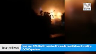 Iraq says 82 killed in massive fire inside hospital ward treating COVID patients