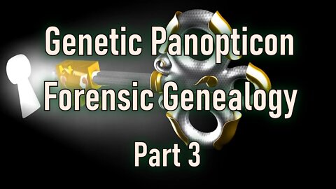 Forensic Genealogy, Genetic Panopticon Part 3