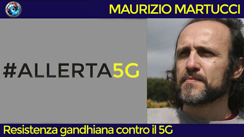 Maurizio Martucci: Resistenza gandhiana contro il 5G
