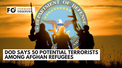 DOD SAYS 50 POTENTIAL TERRORISTS AMONG AFGHAN REFUGEES