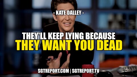 THEY'LL KEEP LYING BECAUSE THEY WANT YOU DEAD! -- KATE DALLEY