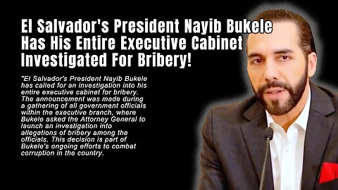 El Salvador's President Nayib Bukele Has His Entire Executive Cabinet Investigated For Bribery!