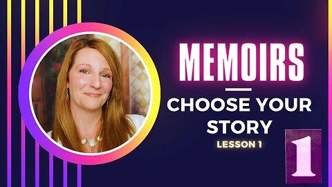 How to Write a Memoir: Choosing the Story You Want to Tell