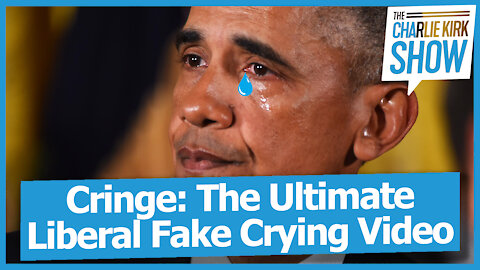 Cringe: The Ultimate Liberal Fake Crying Video