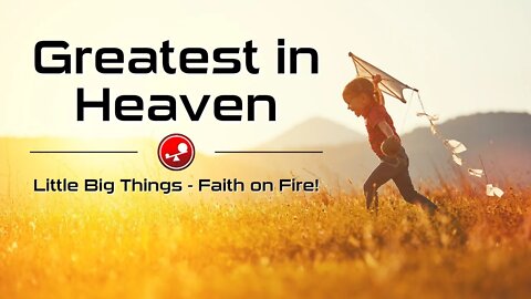 GREATEST in Heaven - Become Like Little Children - Daily Devotional - Little Big Things