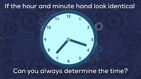If the hour and minute hand on a clock look identical, can you always determine the time?