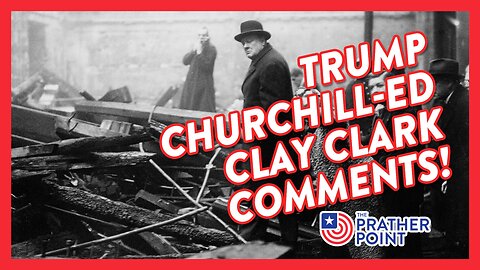 TRUMP CHURCHILL-ED CLAY CLARK COMMENTS!