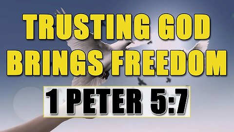 Trusting God Brings Freedom - 1 Peter 5:7