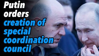 Russia prepares for next phase. Putin orders creation of special coordination council