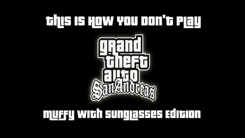This Is How You DON'T Play Grand Theft Auto: San Andreas (Muffy With Sunglasses Edition)