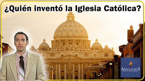 ¿Quién inventó la Iglesia Católica? - Apologética, razones de nuestra esperanza