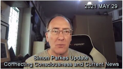 2021 MAY 29 Simon Parkes Update Connecting Consciousness and Current News